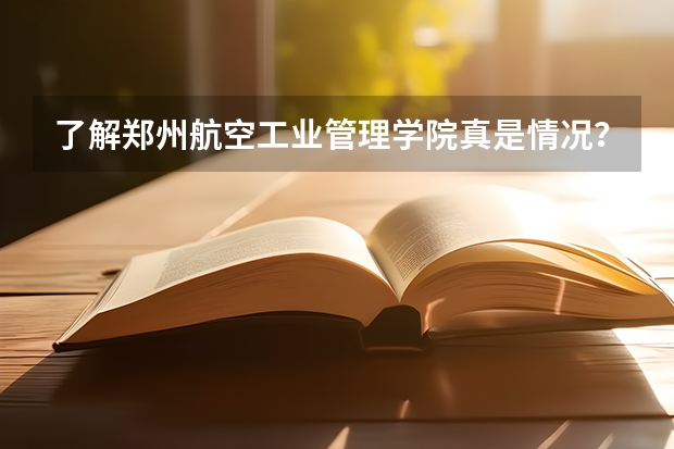 了解郑州航空工业管理学院真是情况???这个学校到底怎么样????