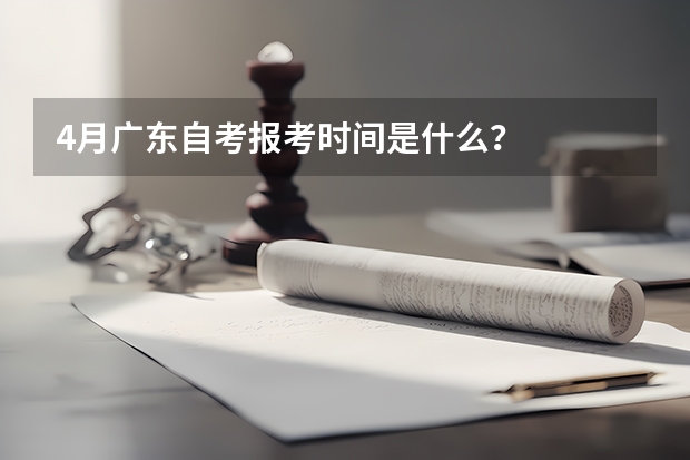 4月广东自考报考时间是什么？