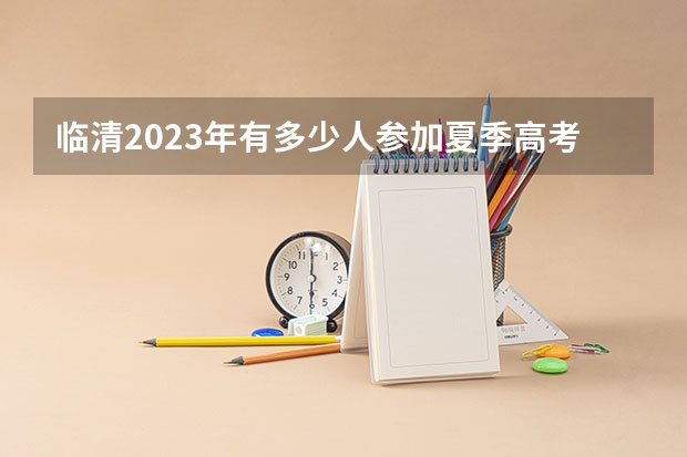 临清2023年有多少人参加夏季高考