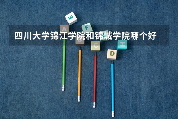 四川大学锦江学院和锦城学院哪个好