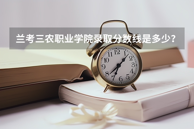 兰考三农职业学院录取分数线是多少？