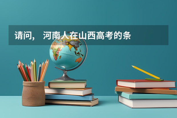 请问, 河南人在山西高考的条件是什么????谢谢回复