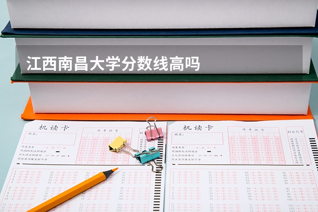 江西南昌大学分数线高吗