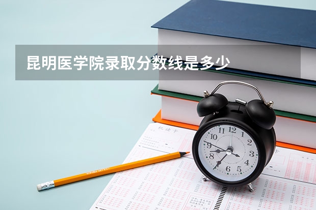 昆明医学院录取分数线是多少