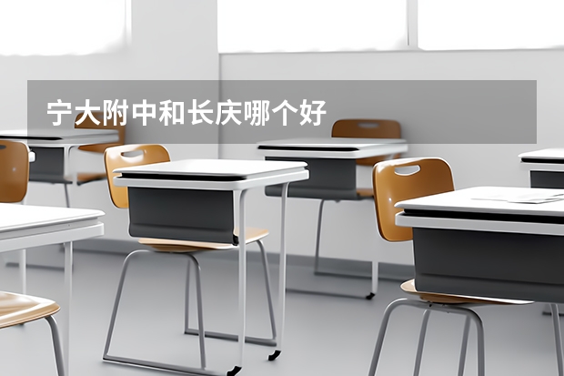 宁大附中和长庆哪个好
