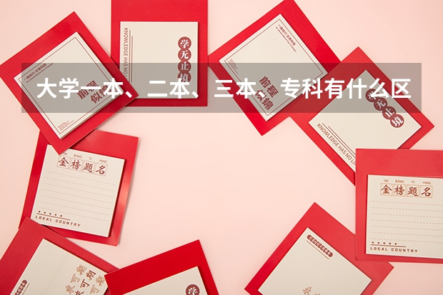 大学一本、二本、三本、专科有什么区别?要详细的