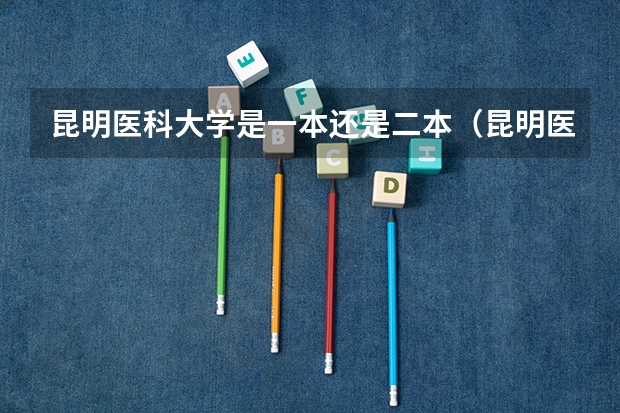 昆明医科大学是一本还是二本(昆明医科大学是一本还是二本)