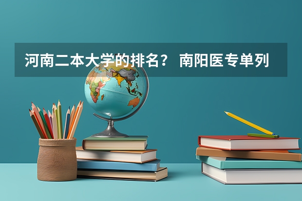 河南二本大学的排名? 南阳医专单列临床医学录取分数线