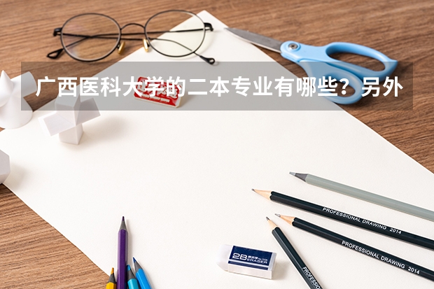 广西医科大学的二本专业有哪些?另外,往年的录取分如何?