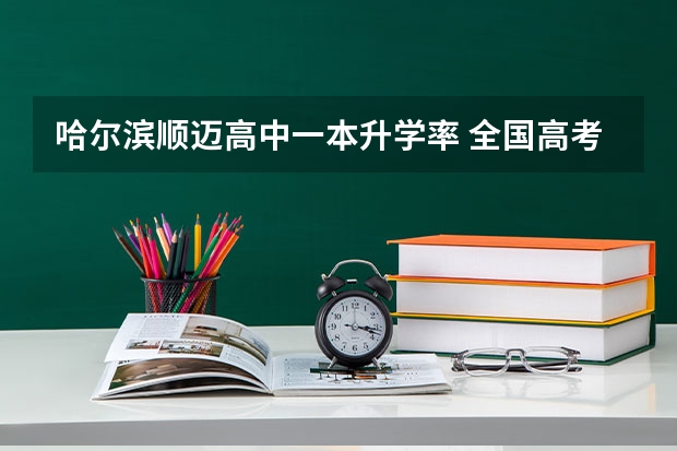 哈尔滨顺迈高中一本升学率 全国高考二本录取率