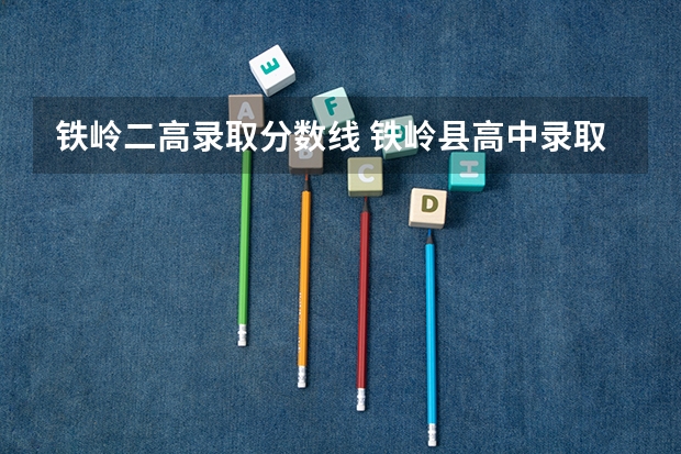 铁岭二高录取分数线 铁岭县高中录取分数线