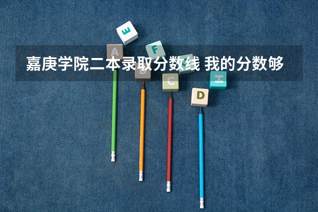 嘉庚学院二本录取分数线 我的分数够二本线,家长给我报有二本其他学校,我担心被录取,嘉庚学院能不能提前把我档案提走?