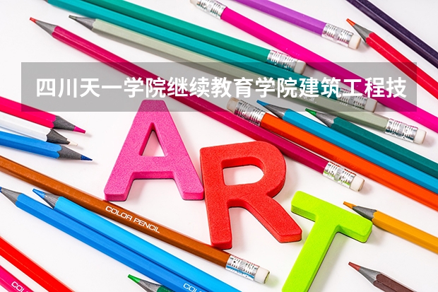 四川天一学院继续教育学院建筑工程技术专业怎么样？