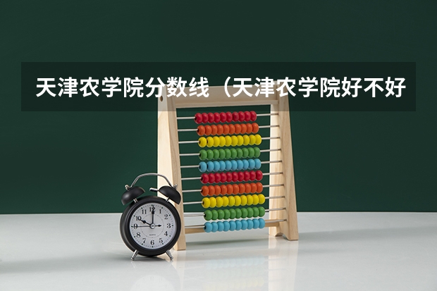 天津农学院分数线(天津农学院好不好)