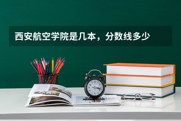西安航空学院是几本,分数线多少