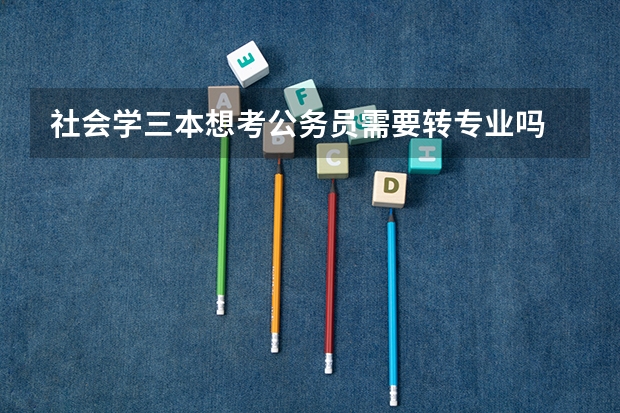 社会学三本想考公务员需要转专业吗