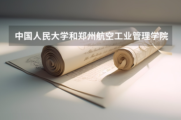 中国人民大学和郑州航空工业管理学院对比哪个好分析