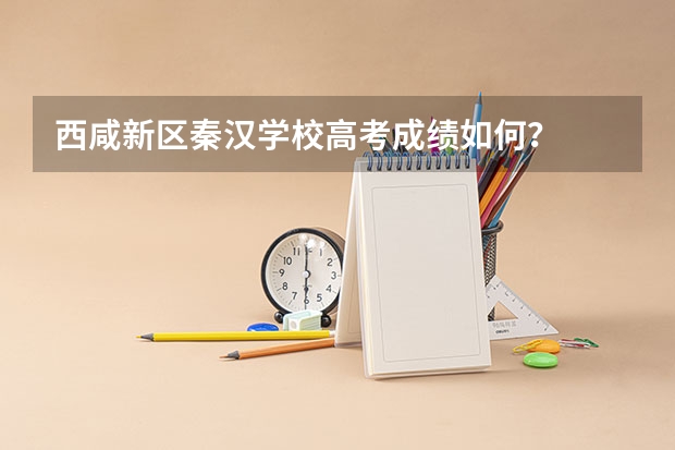 西咸新区秦汉学校高考成绩如何?