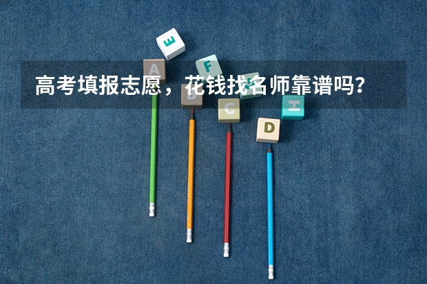 高考填报志愿，花钱找名师靠谱吗？