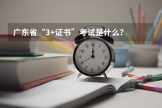 广东省“3+证书”考试是什么？