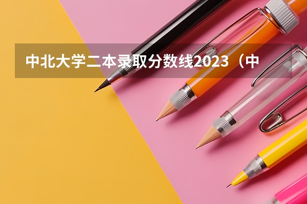 中北大学二本录取分数线2023(中北大学二本专业排名榜)
