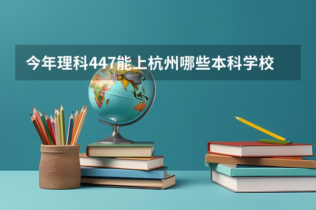 今年理科447能上杭州哪些本科学校