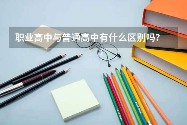 职业高中与普通高中有什么区别吗？