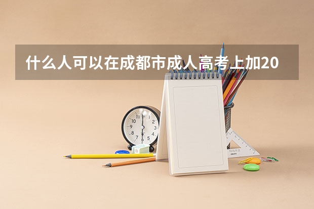 什么人可以在成都市成人高考上加20分?