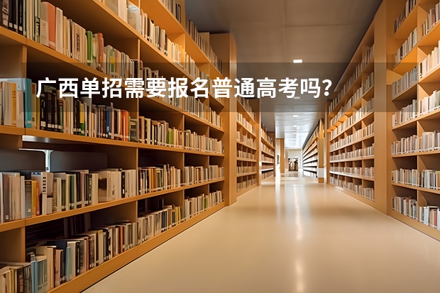 广西单招需要报名普通高考吗?