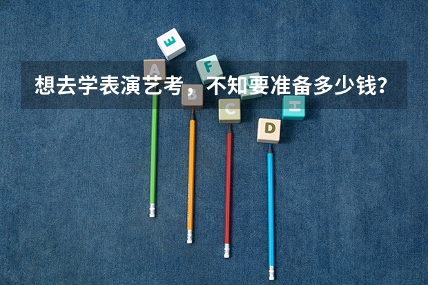 想去学表演艺考,不知要准备多少钱?