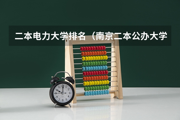 二本电力大学排名（南京二本公办大学排名及分数线）