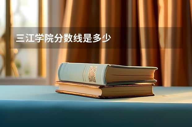 三江学院分数线是多少