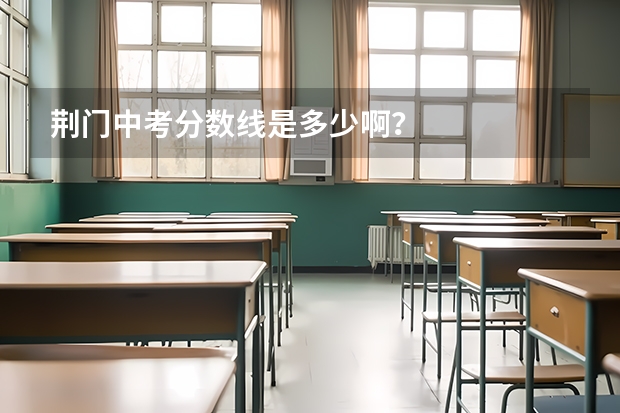 荆门中考分数线是多少啊？