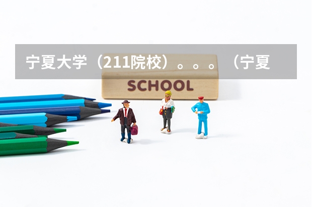 宁夏大学(211院校)。。。(宁夏大学文萃校区是二本还是一本)