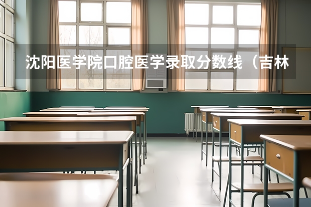 沈阳医学院口腔医学录取分数线（吉林大学口腔医学分数线）