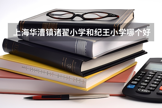 上海华漕镇诸翟小学和纪王小学哪个好