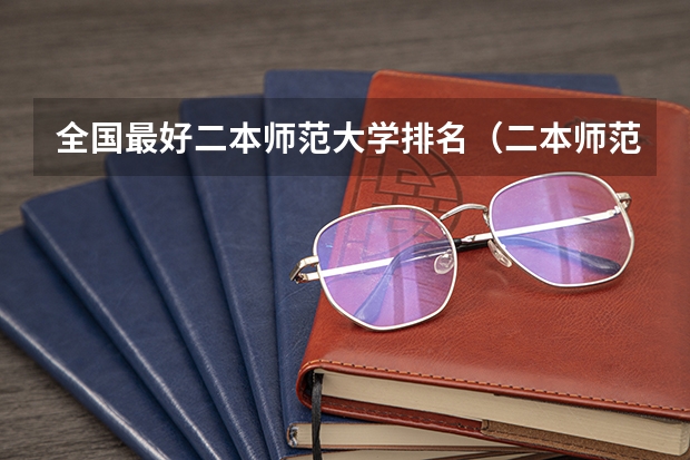 全国最好二本师范大学排名（二本师范大学排名名单）