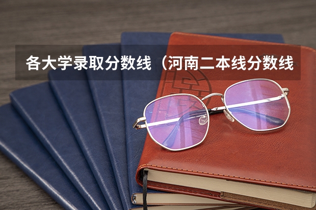 各大学录取分数线(河南二本线分数线)