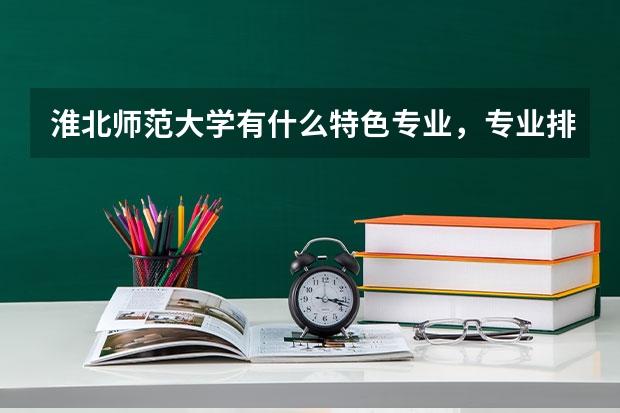 淮北师范大学有什么特色专业，专业排名如何