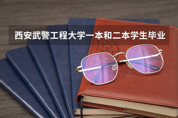 西安武警工程大学一本和二本学生毕业就业方面有什么区别吗一本和二本级别一样吗