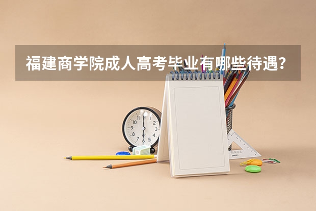 福建商学院成人高考毕业有哪些待遇?