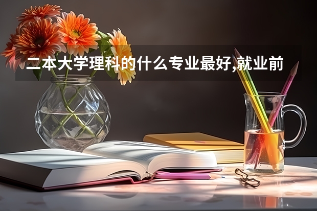 二本大学理科的什么专业最好,就业前景最好