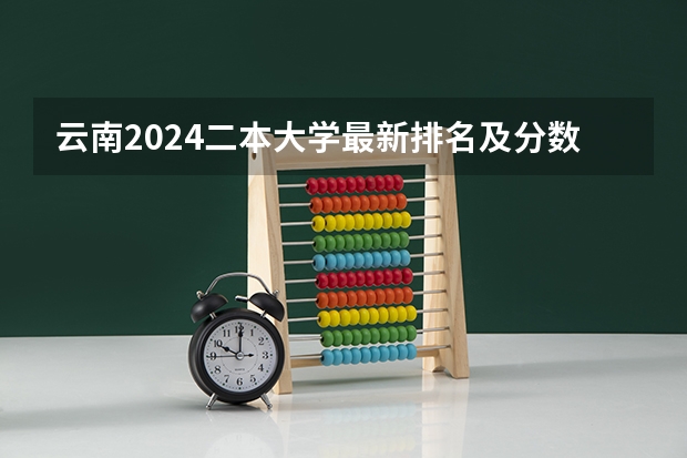 云南2024二本大学最新排名及分数线位次 昆明学院二本录取分数线2023