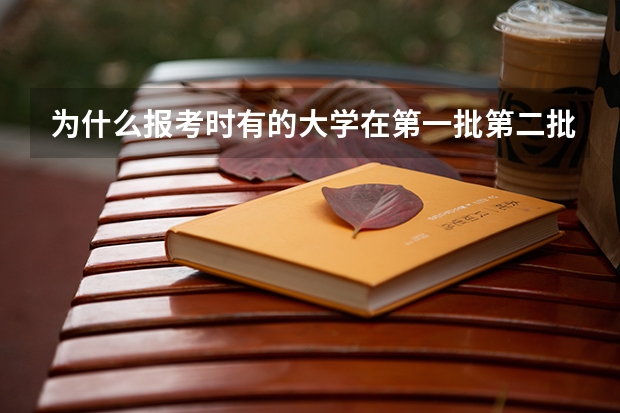 为什么报考时有的大学在第一批第二批都有