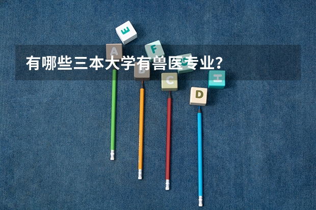 有哪些三本大学有兽医专业?