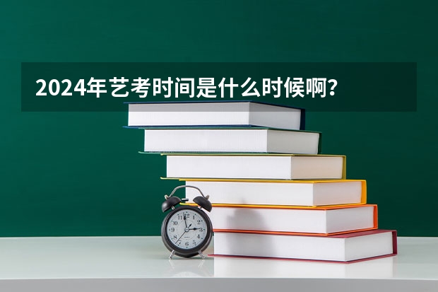 2024年艺考时间是什么时候啊？