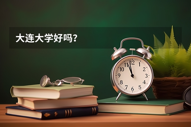 大连大学好吗？