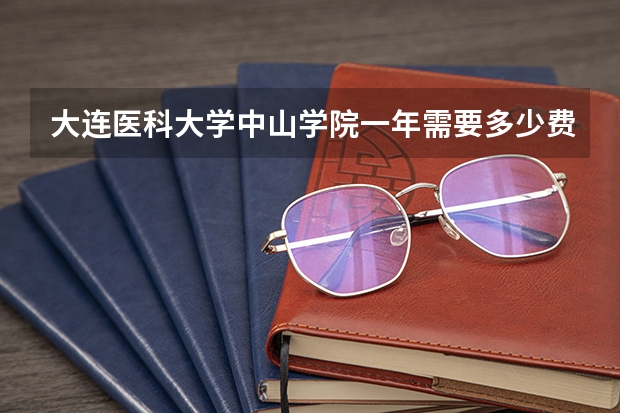 大连医科大学中山学院一年需要多少费用,学校环境怎么样