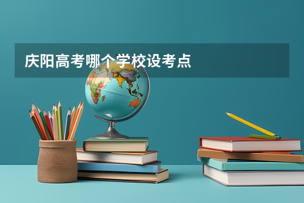 庆阳高考哪个学校设考点