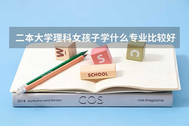 二本大学理科女孩子学什么专业比较好,求